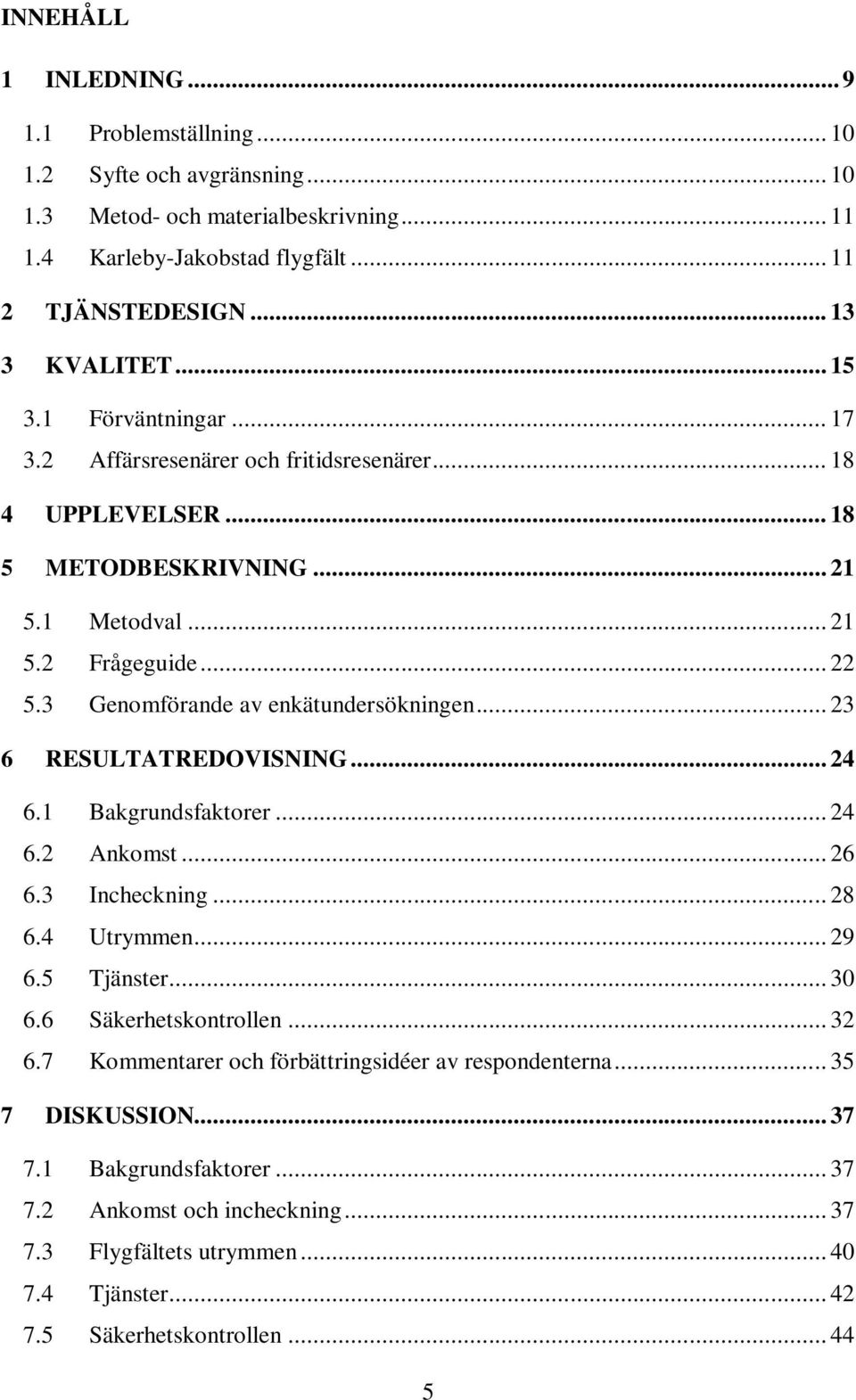 3 Genomförande av enkätundersökningen... 23 6 RESULTATREDOVISNING... 24 6.1 Bakgrundsfaktorer... 24 6.2 Ankomst... 26 6.3 Incheckning... 28 6.4 Utrymmen... 29 6.5 Tjänster... 30 6.