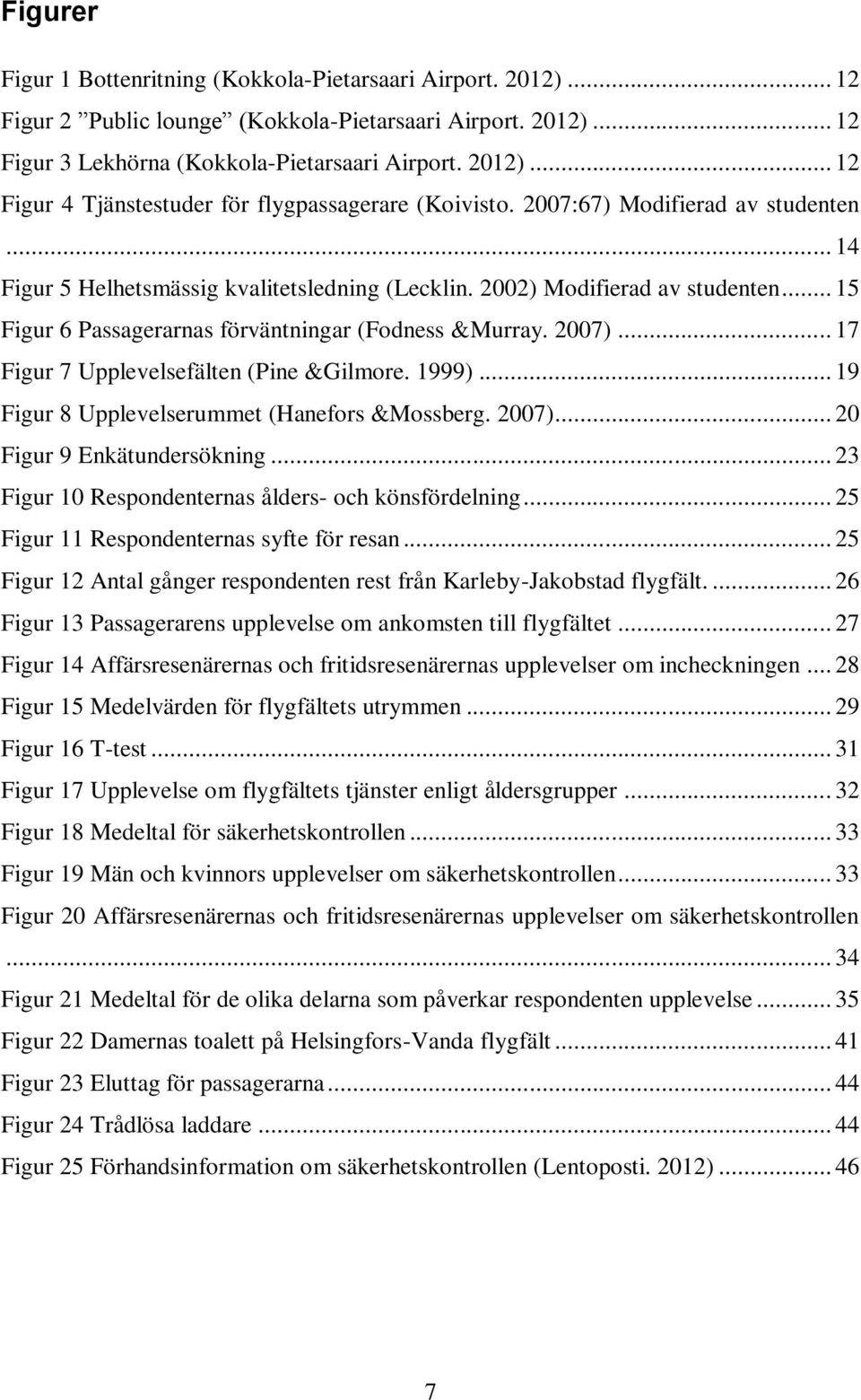 .. 17 Figur 7 Upplevelsefälten (Pine &Gilmore. 1999)... 19 Figur 8 Upplevelserummet (Hanefors &Mossberg. 2007)... 20 Figur 9 Enkätundersökning... 23 Figur 10 Respondenternas ålders- och könsfördelning.