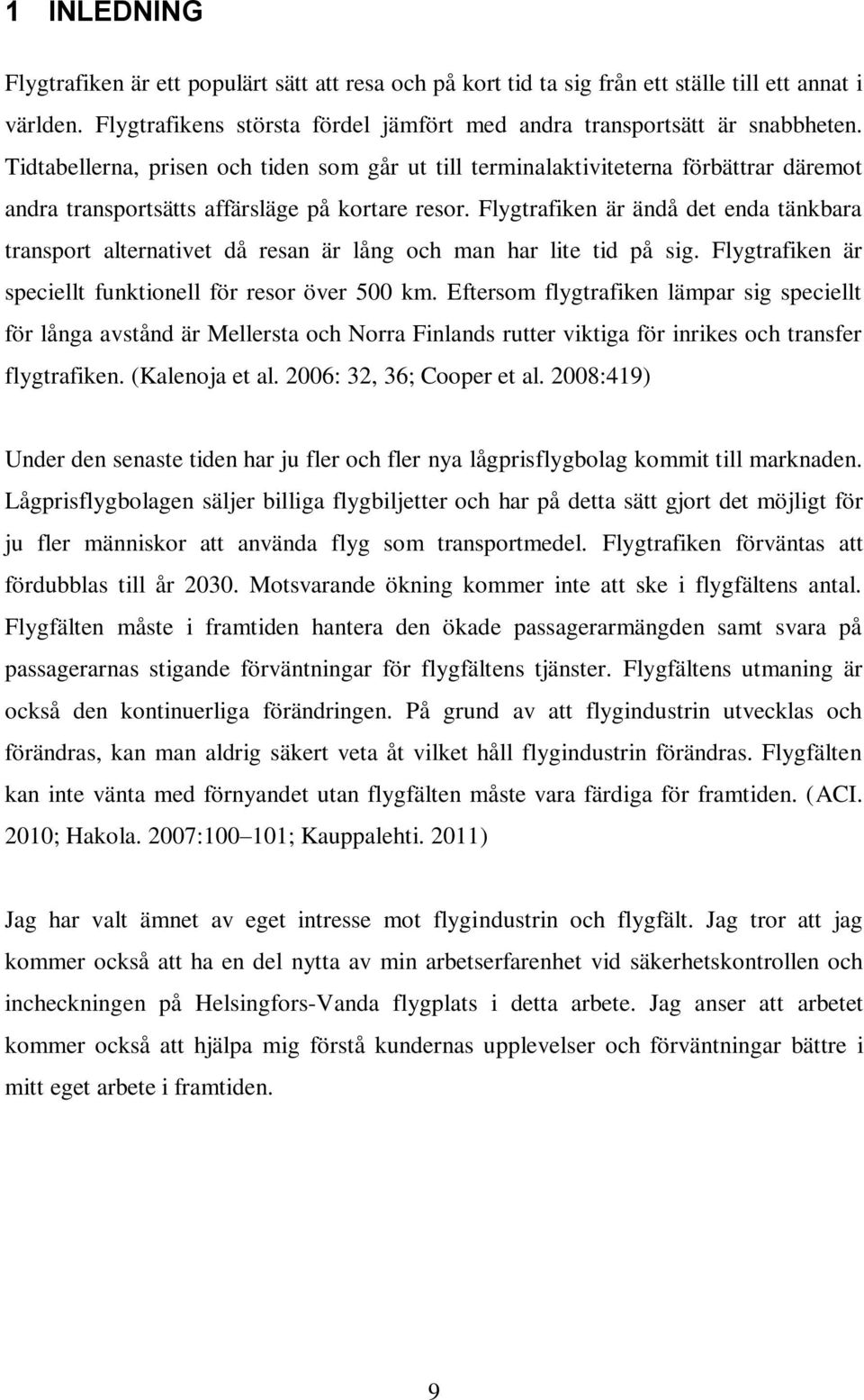 Flygtrafiken är ändå det enda tänkbara transport alternativet då resan är lång och man har lite tid på sig. Flygtrafiken är speciellt funktionell för resor över 500 km.