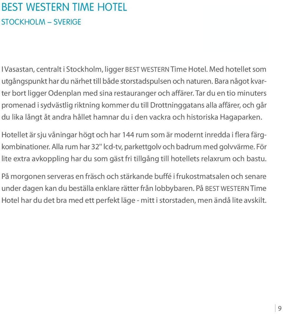 Tar du en tio minuters promenad i sydvästlig riktning kommer du till Drottninggatans alla affärer, och går du lika långt åt andra hållet hamnar du i den vackra och historiska Hagaparken.