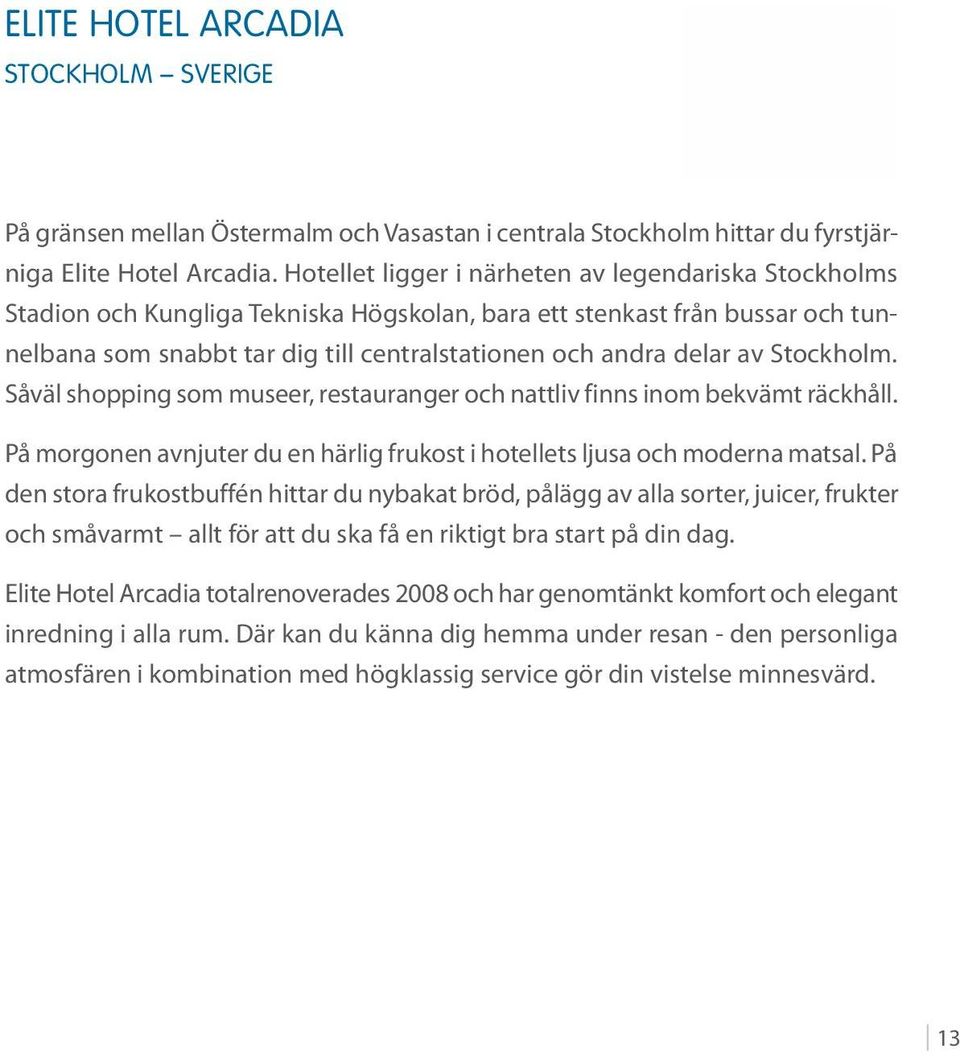 Stockholm. Såväl shopping som museer, restauranger och nattliv finns inom bekvämt räckhåll. På morgonen avnjuter du en härlig frukost i hotellets ljusa och moderna matsal.