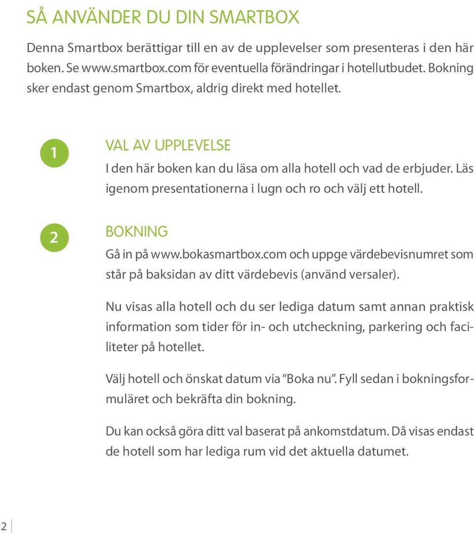 Läs igenom presentationerna i lugn och ro och välj ett hotell. 2 BOKNING Gå in på www.bokasmartbox.com och uppge värdebevisnumret som står på baksidan av ditt värdebevis (använd versaler).