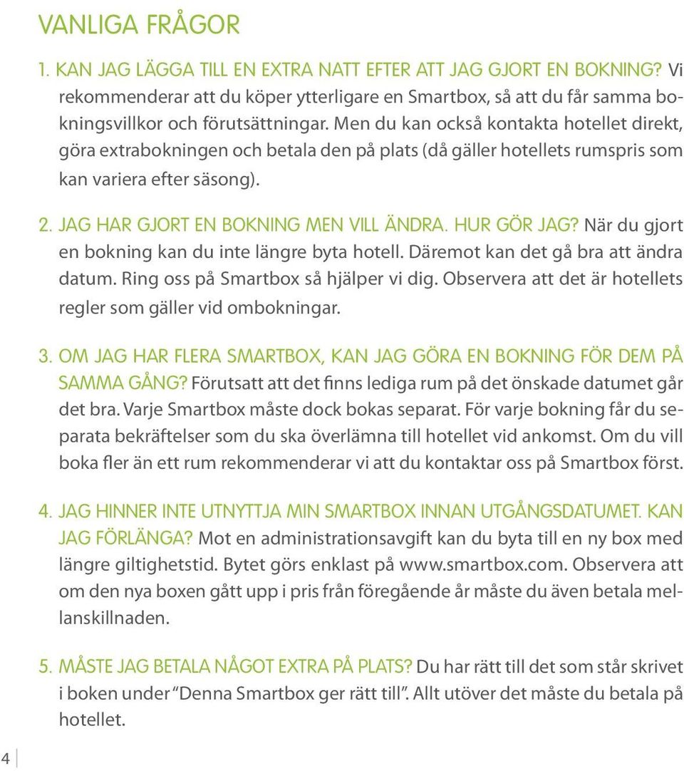 Hur gör jag? När du gjort en bokning kan du inte längre byta hotell. Däremot kan det gå bra att ändra datum. Ring oss på Smartbox så hjälper vi dig.