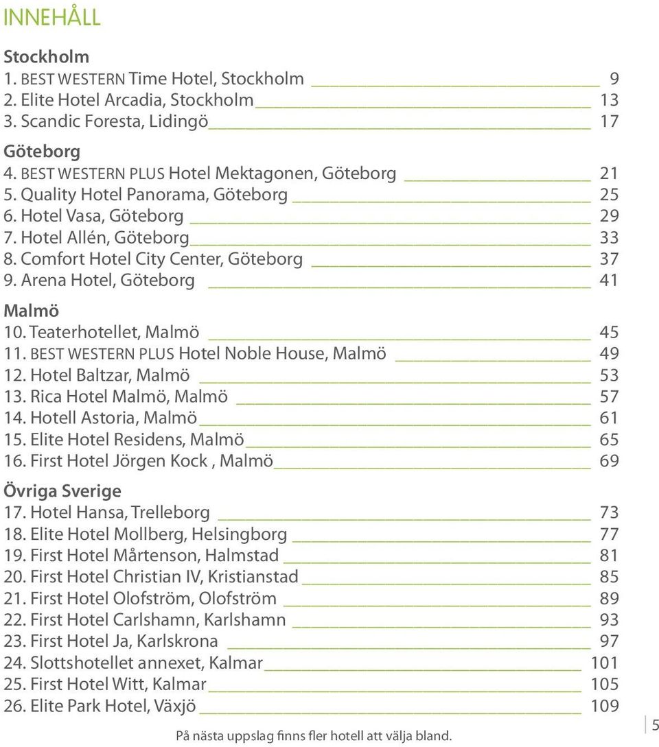 BEST WESTERN PLUS Hotel Noble House, Malmö 49 12. Hotel Baltzar, Malmö 53 13. Rica Hotel Malmö, Malmö 57 14. Hotell Astoria, Malmö 61 15. Elite Hotel Residens, Malmö 65 16.