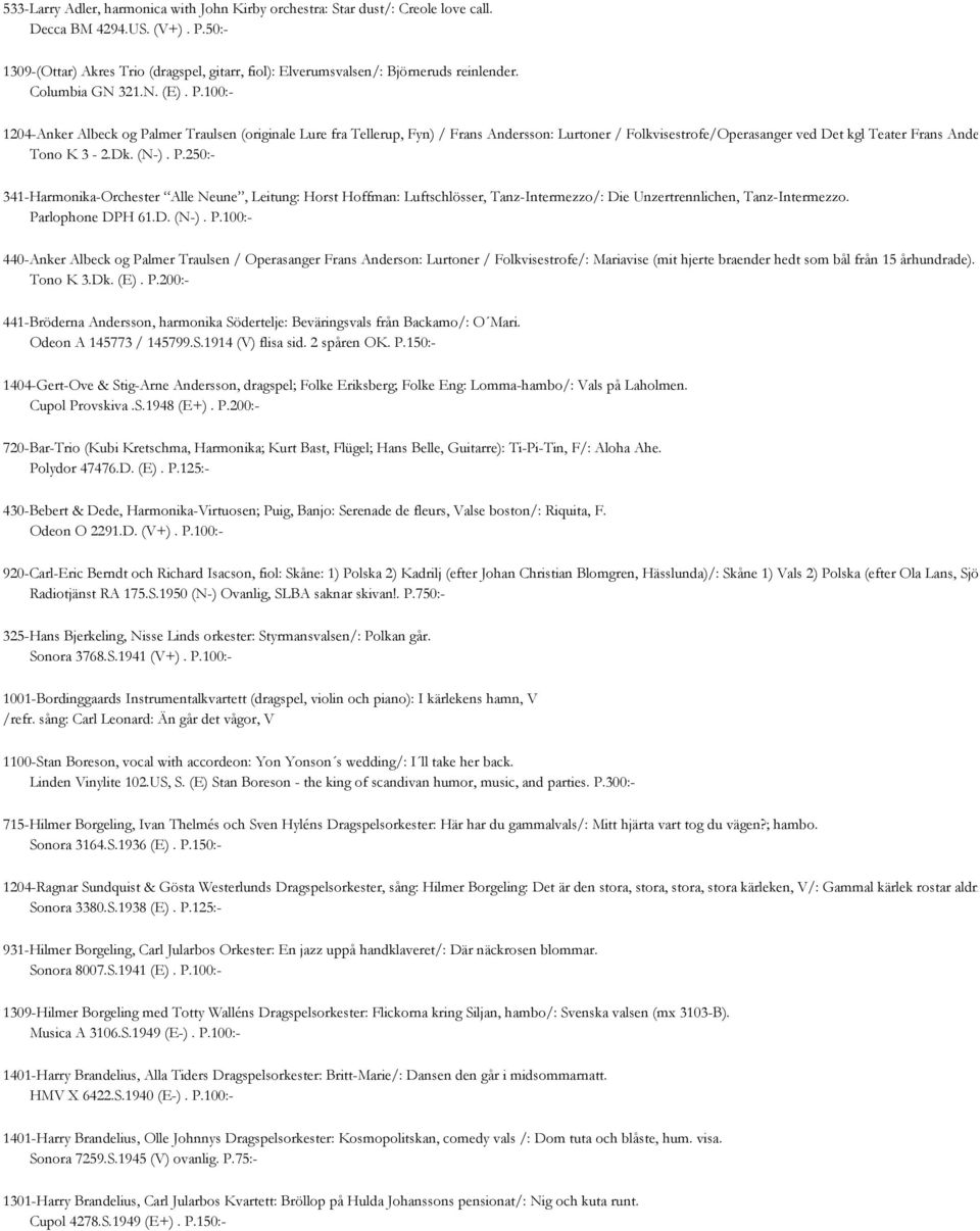 100:- 1204-Anker Albeck og Palmer Traulsen (originale Lure fra Tellerup, Fyn) / Frans Andersson: Lurtoner / Folkvisestrofe/Operasanger ved Det kgl Teater Frans Andersson Tono K 3-2.Dk. (N-). P.250:- 341-Harmonika-Orchester Alle Neune, Leitung: Horst Hoffman: Luftschlösser, Tanz-Intermezzo/: Die Unzertrennlichen, Tanz-Intermezzo.