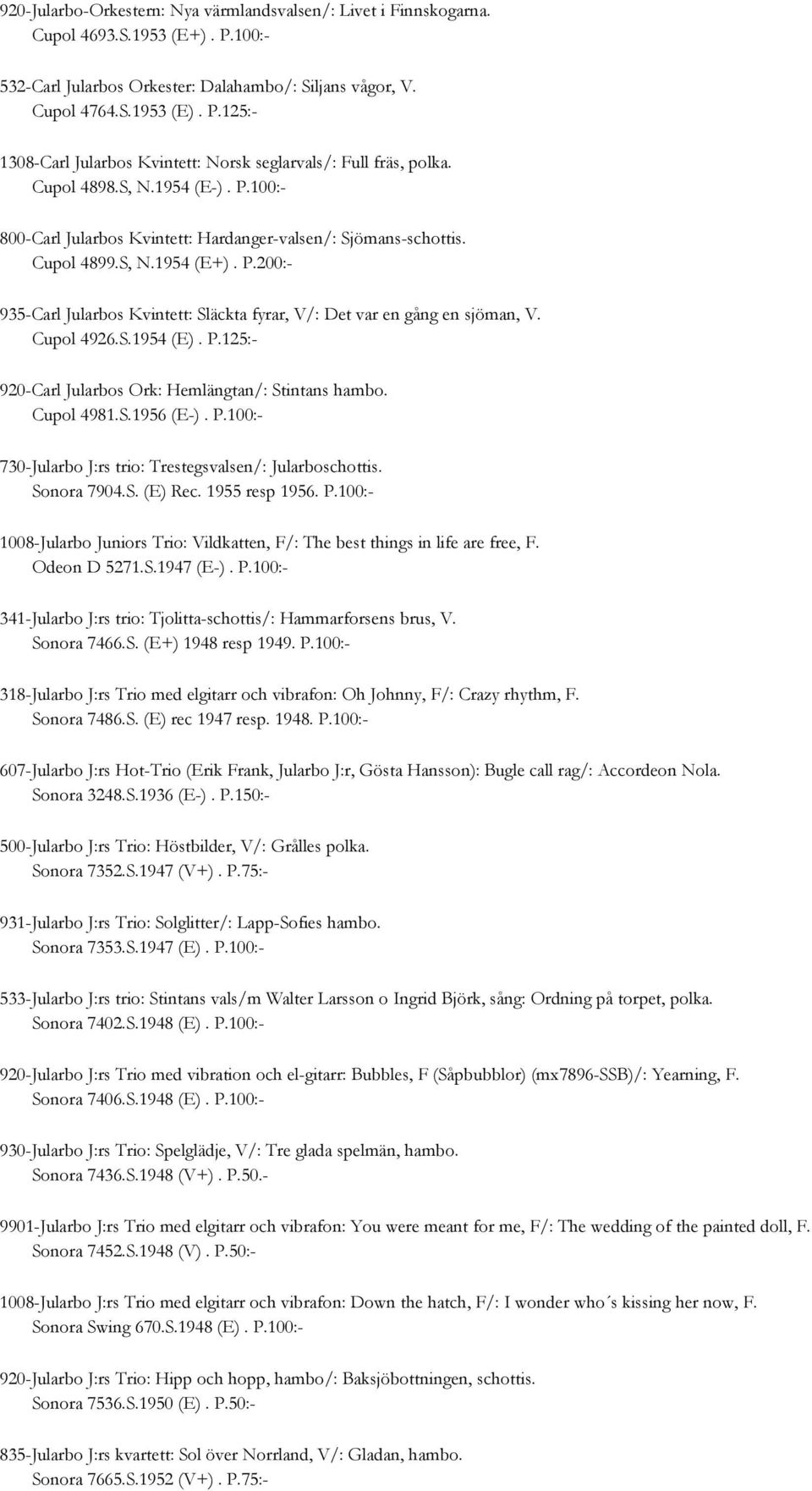Cupol 4926.S.1954 (E). P.125:- 920-Carl Jularbos Ork: Hemlängtan/: Stintans hambo. Cupol 4981.S.1956 (E-). P.100:- 730-Jularbo J:rs trio: Trestegsvalsen/: Jularboschottis. Sonora 7904.S. (E) Rec.