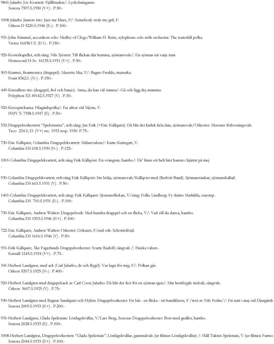 Homocord H-Sv. 16135.S.1931 (V+). P.50:- 503-Kramer, fisarmonica (dragspel): Musetta Mia, V/: Bagno Freddo, mazurka. Fonit 8362.I. (N-). P.150:- 449-Kristallens trio (dragspel, fiol och banjo): Anna, du kan väl stanna/: Gå och lägg dej mamma.