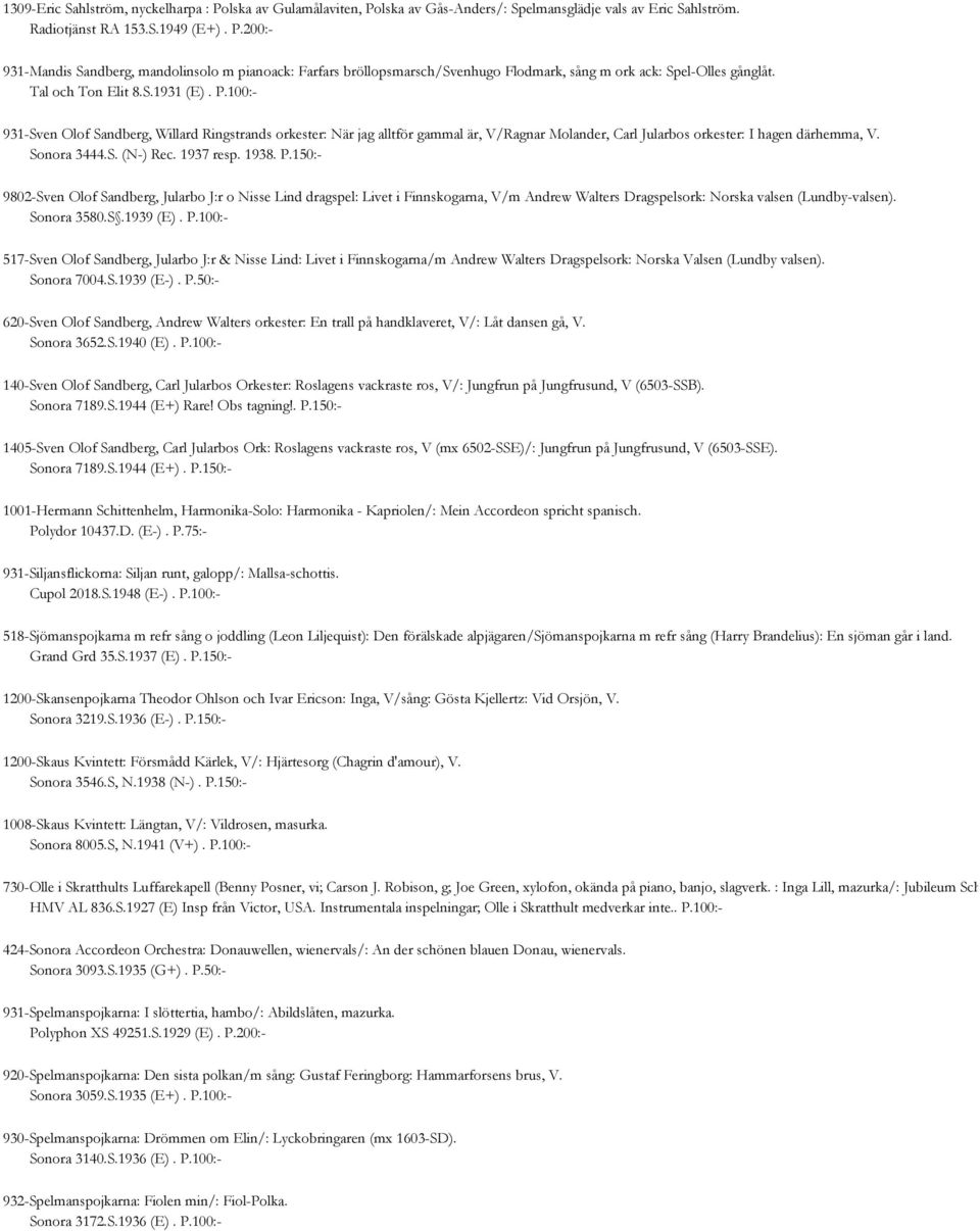 1937 resp. 1938. P.150:- 9802-Sven Olof Sandberg, Jularbo J:r o Nisse Lind dragspel: Livet i Finnskogarna, V/m Andrew Walters Dragspelsork: Norska valsen (Lundby-valsen). Sonora 3580.S.1939 (E). P.100:- 517-Sven Olof Sandberg, Jularbo J:r & Nisse Lind: Livet i Finnskogarna/m Andrew Walters Dragspelsork: Norska Valsen (Lundby valsen).