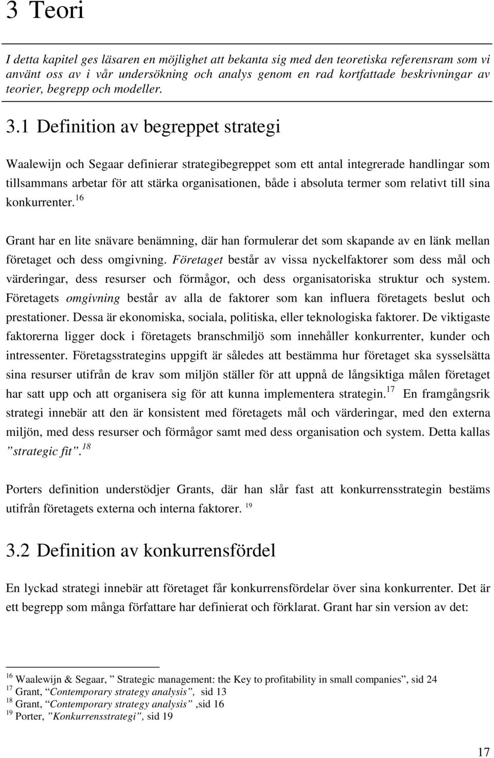 1 Definition av begreppet strategi Waalewijn och Segaar definierar strategibegreppet som ett antal integrerade handlingar som tillsammans arbetar för att stärka organisationen, både i absoluta termer