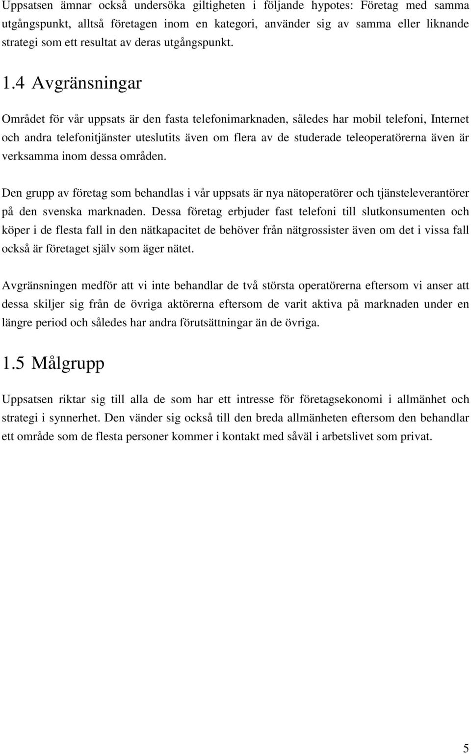 4 Avgränsningar Området för vår uppsats är den fasta telefonimarknaden, således har mobil telefoni, Internet och andra telefonitjänster uteslutits även om flera av de studerade teleoperatörerna även