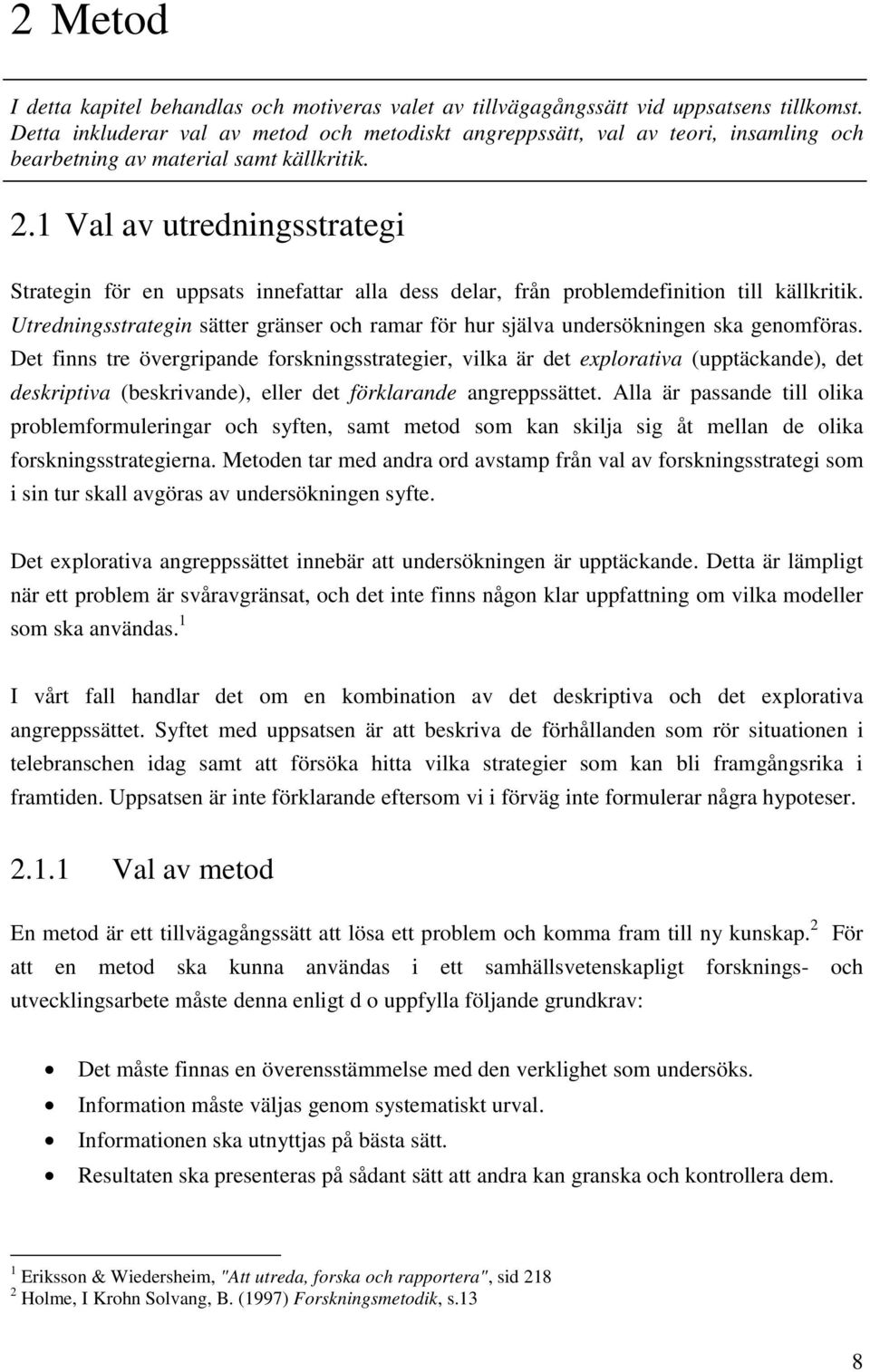 1 Val av utredningsstrategi Strategin för en uppsats innefattar alla dess delar, från problemdefinition till källkritik.