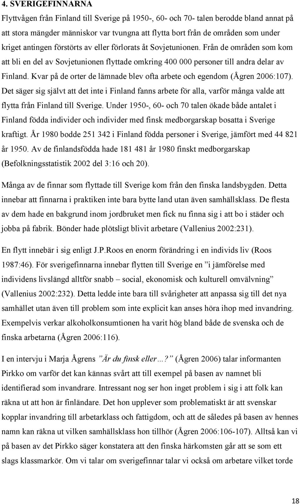 Kvar på de orter de lämnade blev ofta arbete och egendom (Ågren 2006:107). Det säger sig självt att det inte i Finland fanns arbete för alla, varför många valde att flytta från Finland till Sverige.