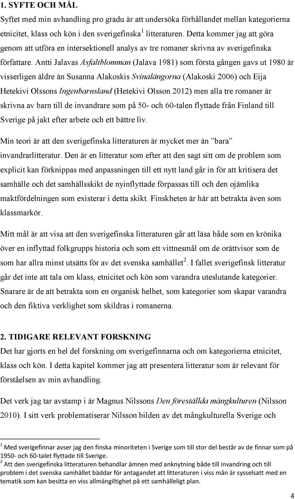 Antti Jalavas Asfaltblomman (Jalava 1981) som första gången gavs ut 1980 är visserligen äldre än Susanna Alakoskis Svinalängorna (Alakoski 2006) och Eija Hetekivi Olssons Ingenbarnsland (Hetekivi