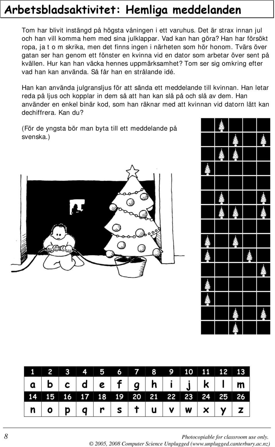 Hur kan han väcka hennes uppmärksamhet? Tom ser sig omkring efter vad han kan använda. Så får han en strålande idé. Han kan använda julgransljus för att sända ett meddelande till kvinnan.