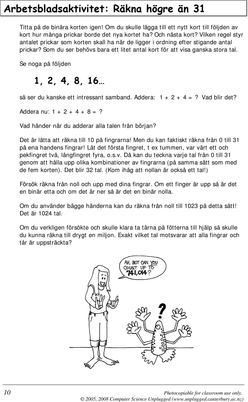 Se noga på följden 1, 2, 4, 8, 16 så ser du kanske ett intressant samband. Addera: 1 + 2 + 4 =? Vad blir det? Addera nu: 1 + 2 + 4 + 8 =? Vad händer när du adderar alla talen från början?