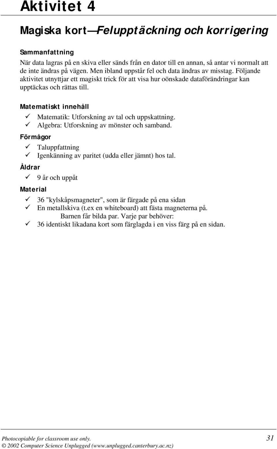 Matematiskt innehåll Matematik: Utforskning av tal och uppskattning. Algebra: Utforskning av mönster och samband. Förmågor Taluppfattning Igenkänning av paritet (udda eller jämnt) hos tal.