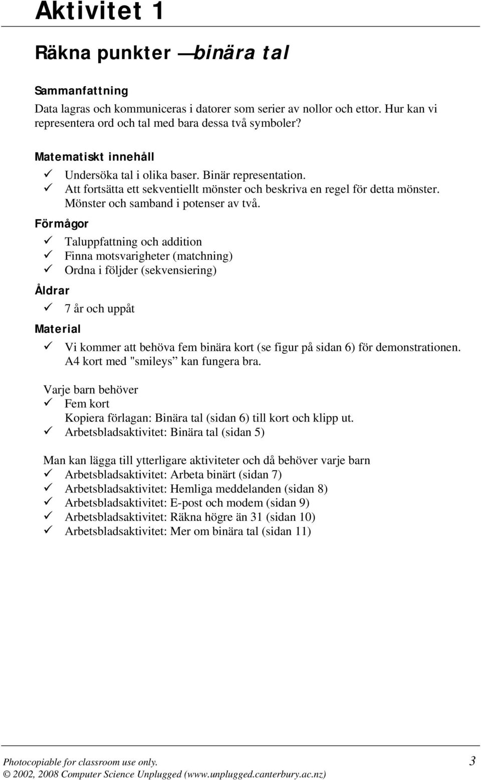 Förmågor Taluppfattning och addition Finna motsvarigheter (matchning) Ordna i följder (sekvensiering) Åldrar 7 år och uppåt Material Vi kommer att behöva fem binära kort (se figur på sidan 6) för