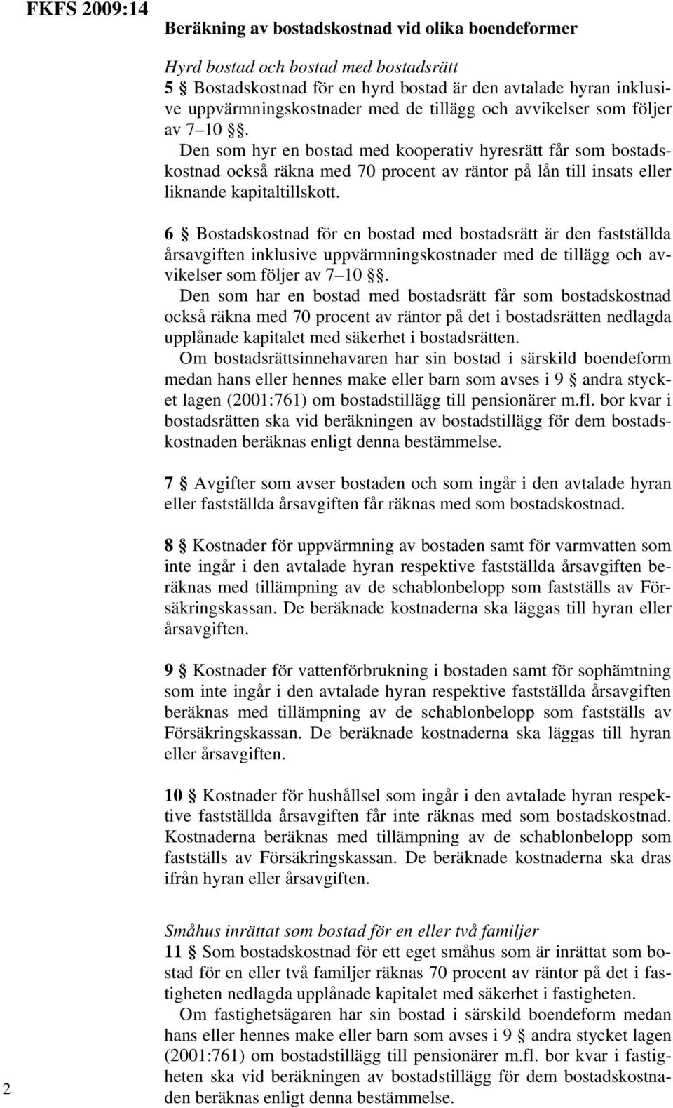 6 Bostadskostnad för en bostad med bostadsrätt är den fastställda årsavgiften inklusive uppvärmningskostnader med de tillägg och avvikelser som följer av 7 10.