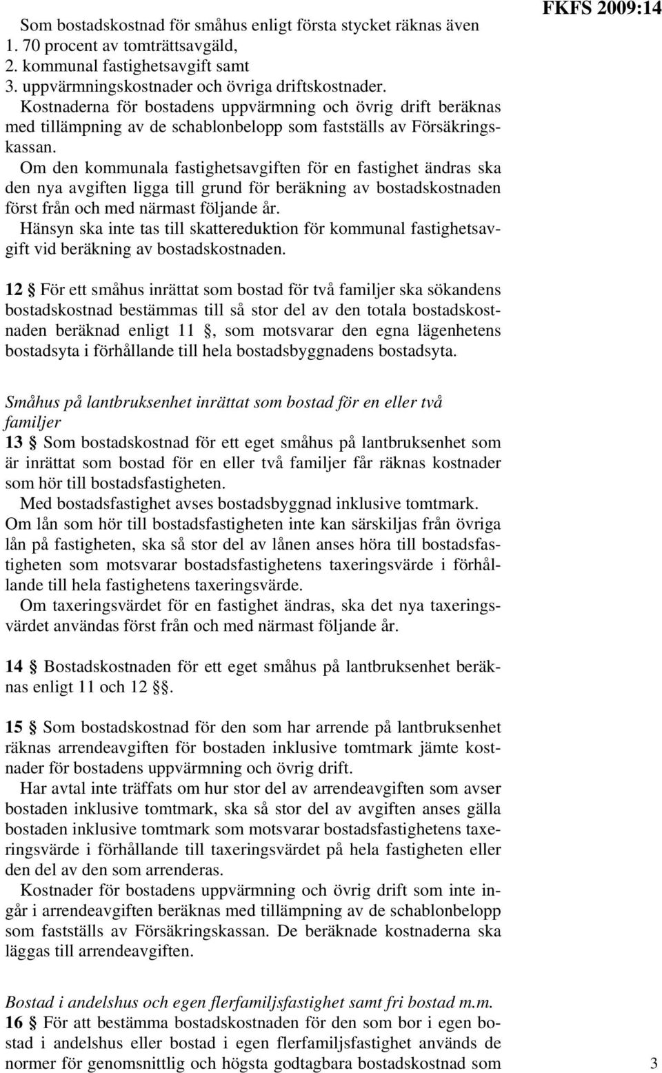 Om den kommunala fastighetsavgiften för en fastighet ändras ska den nya avgiften ligga till grund för beräkning av bostadskostnaden först från och med närmast följande år.