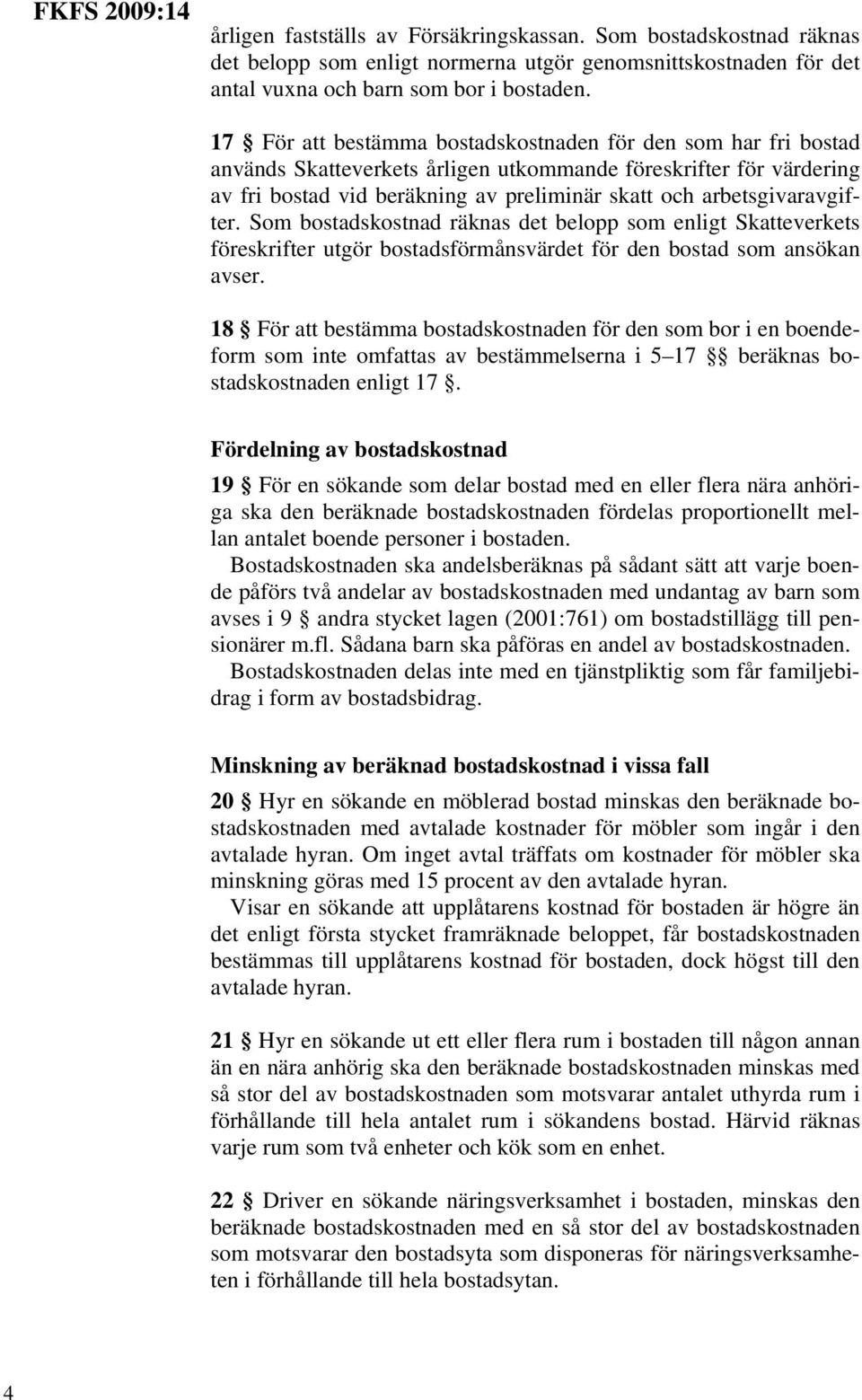 arbetsgivaravgifter. Som bostadskostnad räknas det belopp som enligt Skatteverkets föreskrifter utgör bostadsförmånsvärdet för den bostad som ansökan avser.