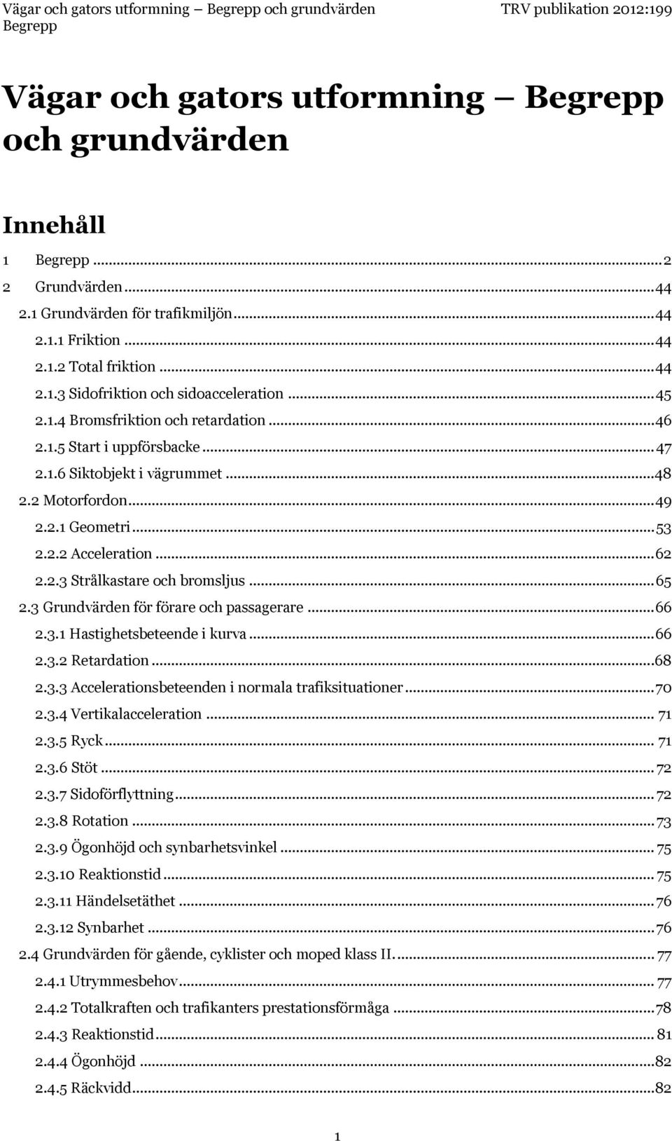 .. 65 2.3 Grundvärden för förare och passagerare... 66 2.3.1 Hastighetsbeteende i kurva... 66 2.3.2 Retardation... 68 2.3.3 Accelerationsbeteenden i normala trafiksituationer... 70 2.3.4 Vertikalacceleration.