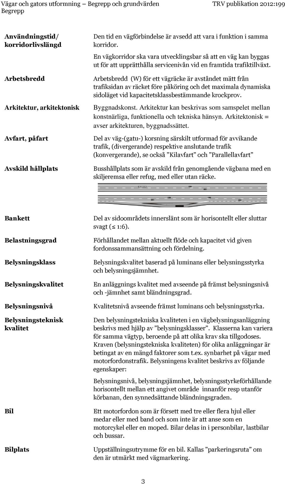 Arbetsbredd (W) för ett vägräcke är avståndet mätt från trafiksidan av räcket före påköring och det maximala dynamiska sidoläget vid kapacitetsklassbestämmande krockprov. Byggnadskonst.