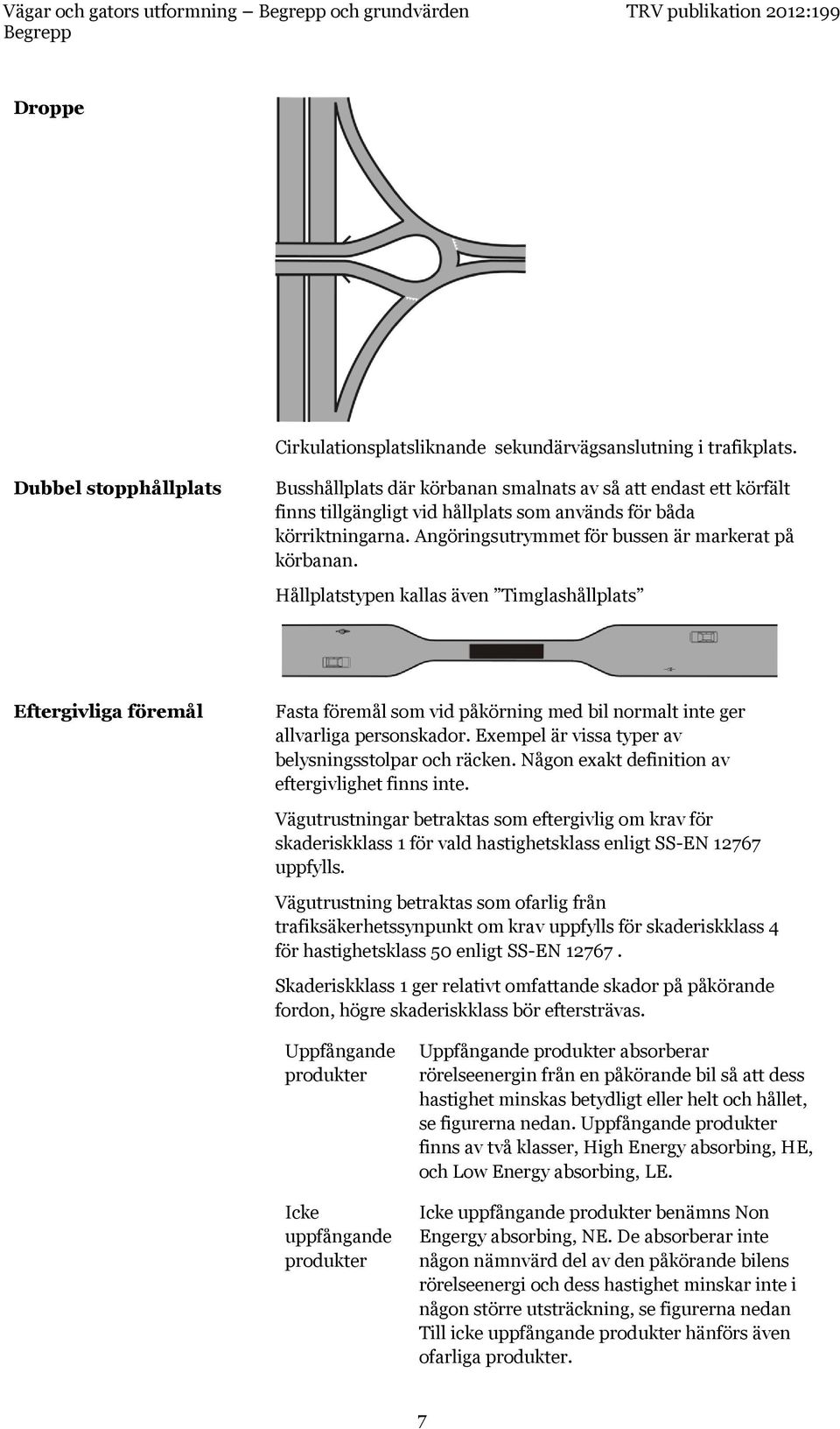 Angöringsutrymmet för bussen är markerat på körbanan. Hållplatstypen kallas även Timglashållplats Eftergivliga föremål Fasta föremål som vid påkörning med bil normalt inte ger allvarliga personskador.