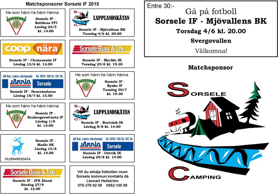 30 He som hänn he hänn hänna Sorsele IF - Byske IF Torsdag 30/7 kl. 19.30 Matchsponsor He som hänn he hänn hänna Sorsele IF - Renbergsvattnets IF Lördag 1/8 kl. 14.