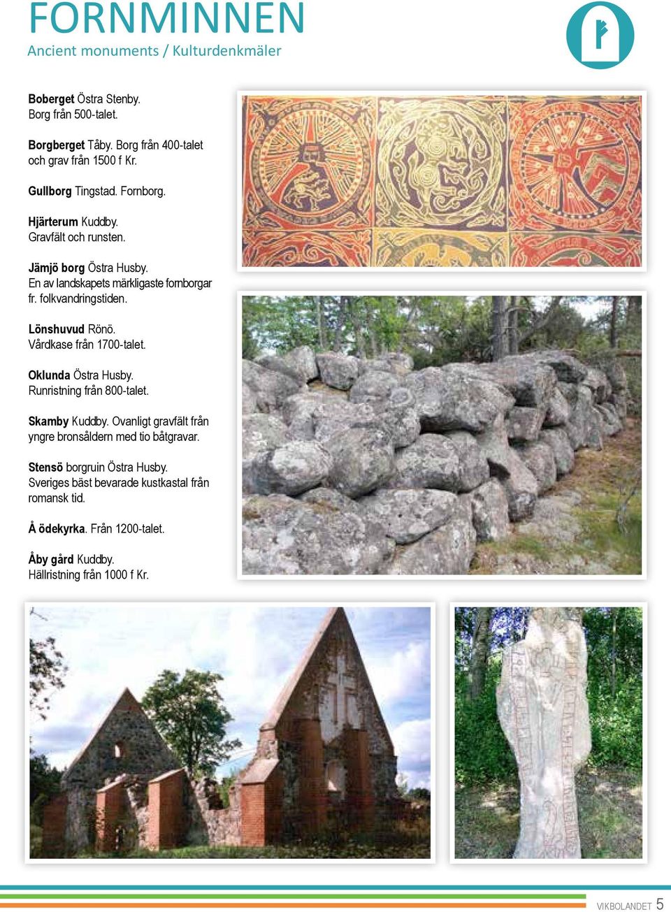 Lönshuvud Rönö. Vårdkase från 1700-talet. Oklunda Östra Husby. Runristning från 800-talet. Skamby Kuddby.