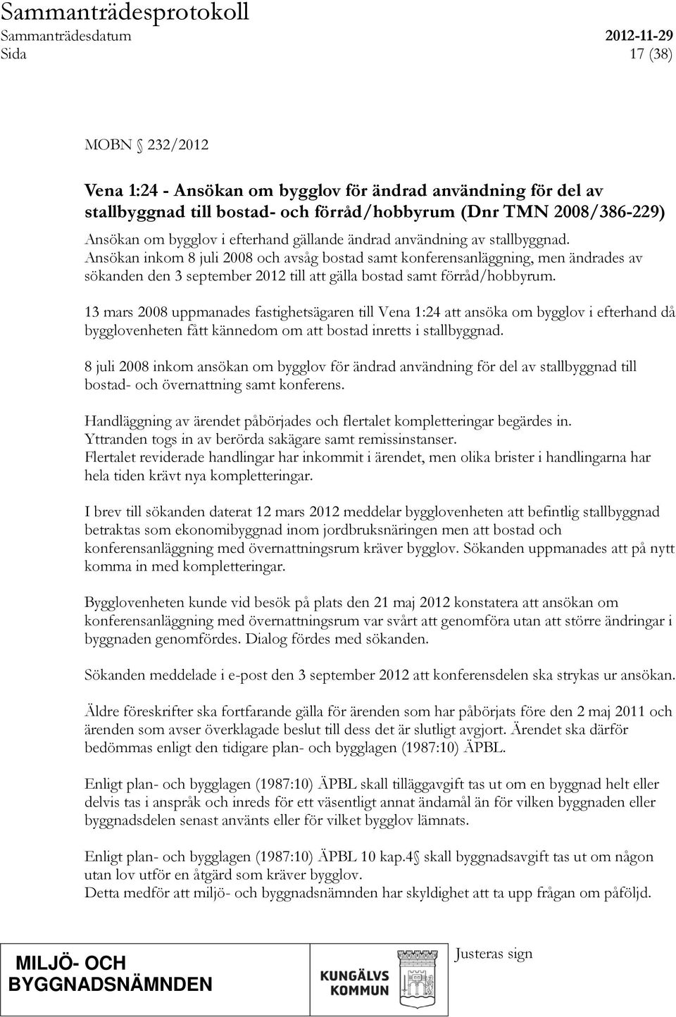 13 mars 2008 uppmanades fastighetsägaren till Vena 1:24 att ansöka om bygglov i efterhand då bygglovenheten fått kännedom om att bostad inretts i stallbyggnad.