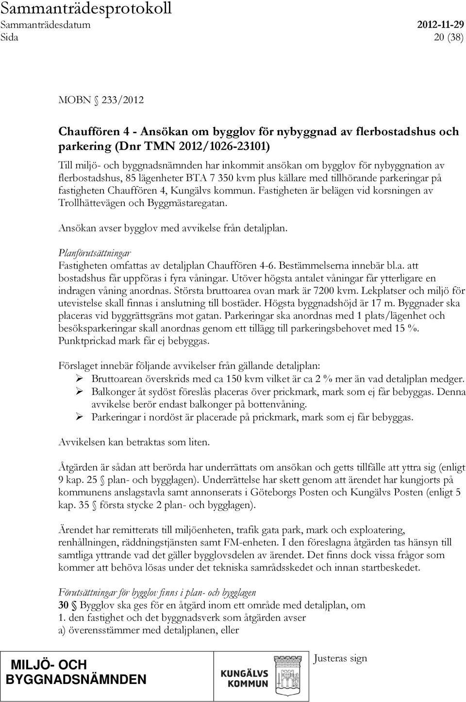 Fastigheten är belägen vid korsningen av Trollhättevägen och Byggmästaregatan. Ansökan avser bygglov med avvikelse från detaljplan.