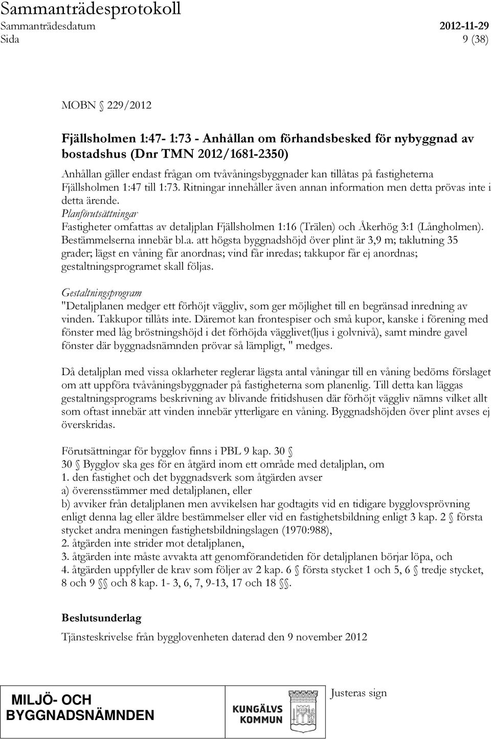 Planförutsättningar Fastigheter omfattas av detaljplan Fjällsholmen 1:16 (Trälen) och Åkerhög 3:1 (Långholmen). Bestämmelserna innebär bl.a. att högsta byggnadshöjd över plint är 3,9 m; taklutning 35 grader; lägst en våning får anordnas; vind får inredas; takkupor får ej anordnas; gestaltningsprogramet skall följas.