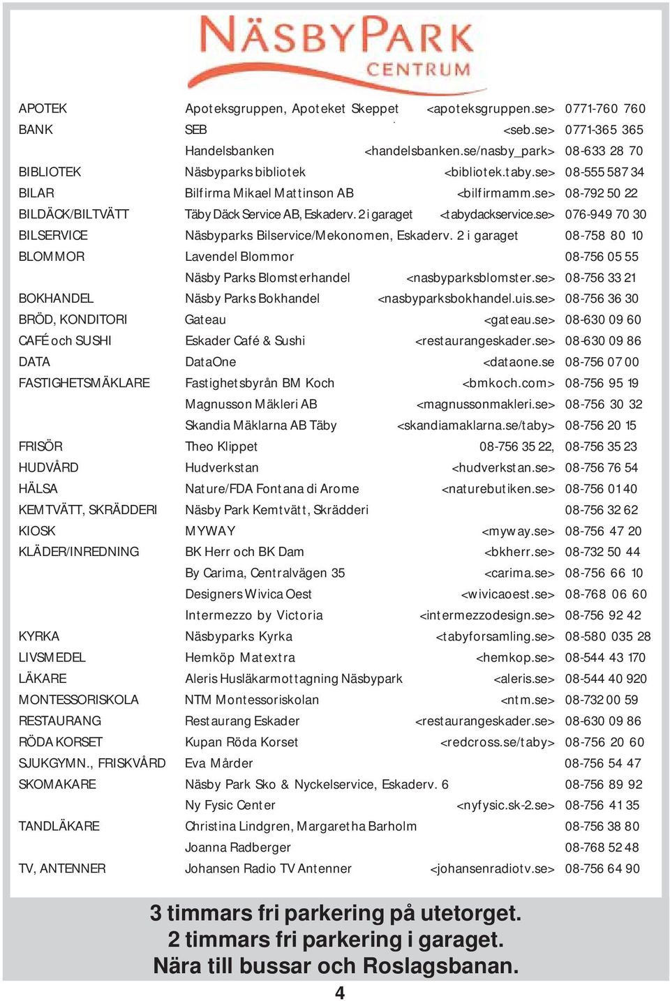 se> 08-792 50 22 BILDÄCK/BILTVÄTT Täby Däck Service AB, Eskaderv. 2 i garaget <tabydackservice.se> 076-949 70 30 BILSERVICE Näsbyparks Bilservice/Mekonomen, Eskaderv.