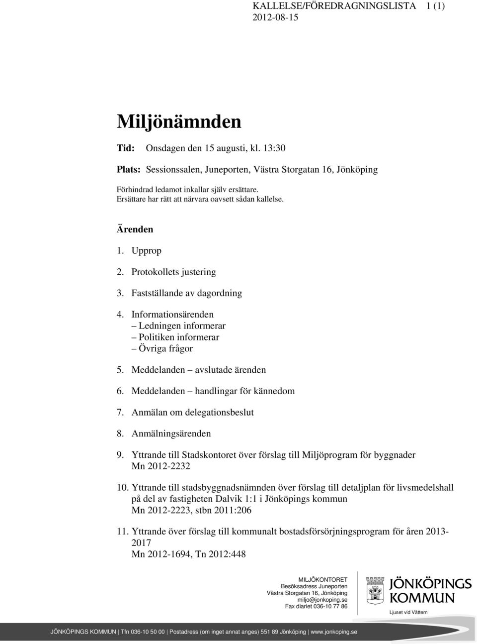 Protokollets justering 3. Fastställande av dagordning 4. Informationsärenden Ledningen informerar Politiken informerar Övriga frågor 5. Meddelanden avslutade ärenden 6.