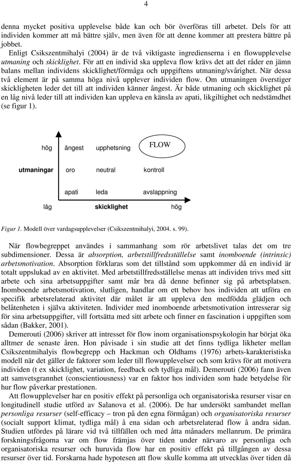 För att en individ ska uppleva flow krävs det att det råder en jämn balans mellan individens skicklighet/förmåga och uppgiftens utmaning/svårighet.