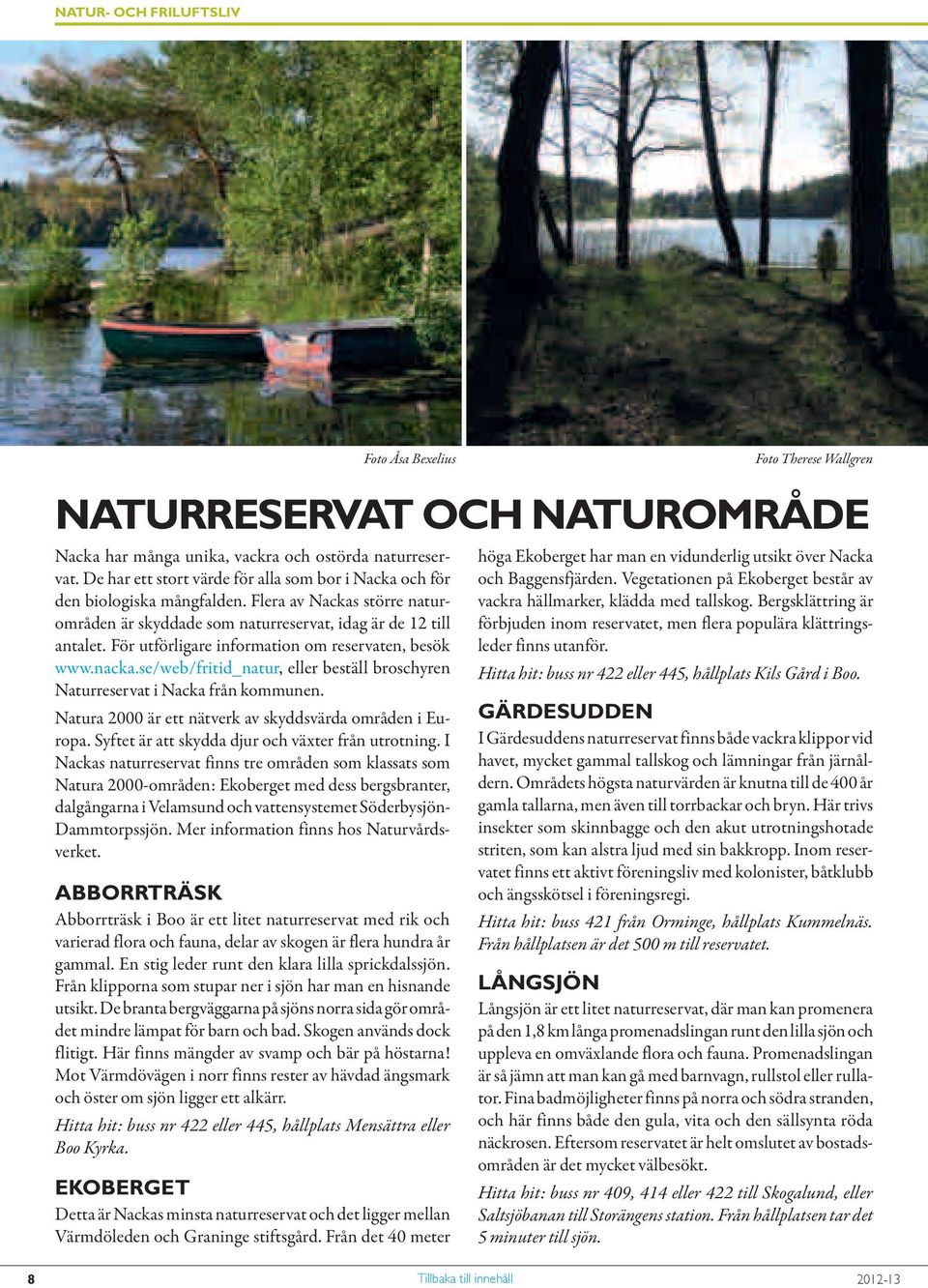 se/web/fritid_natur, eller beställ broschyren Naturreservat i Nacka från kommunen. Natura 2000 är ett nätverk av skyddsvärda områden i Europa. Syftet är att skydda djur och växter från utrotning.