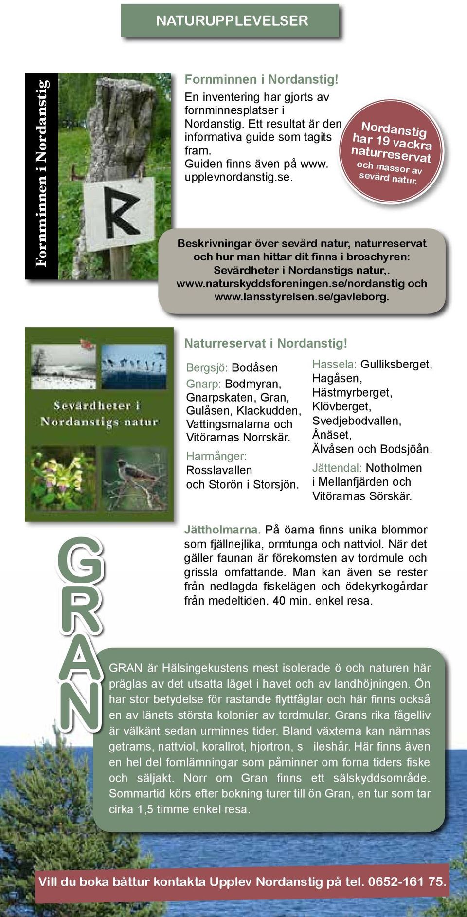 Beskrivningar över sevärd natur, naturreservat och hur man hittar dit finns i broschyren: Sevärdheter i Nordanstigs natur,. www.naturskyddsforeningen.se/nordanstig och www.lansstyrelsen.se/gavleborg.