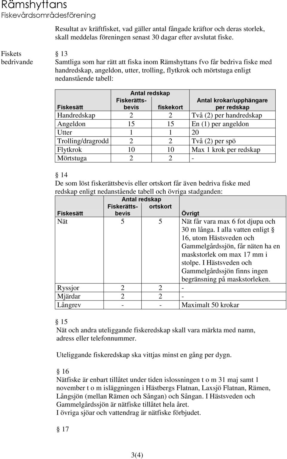 Antal redskap fiskekort Antal krokar/upphängare per redskap Handredskap 2 2 Två (2) per handredskap Angeldon 15 15 En (1) per angeldon Utter 1 1 20 Trolling/dragrodd 2 2 Två (2) per spö Flytkrok 10