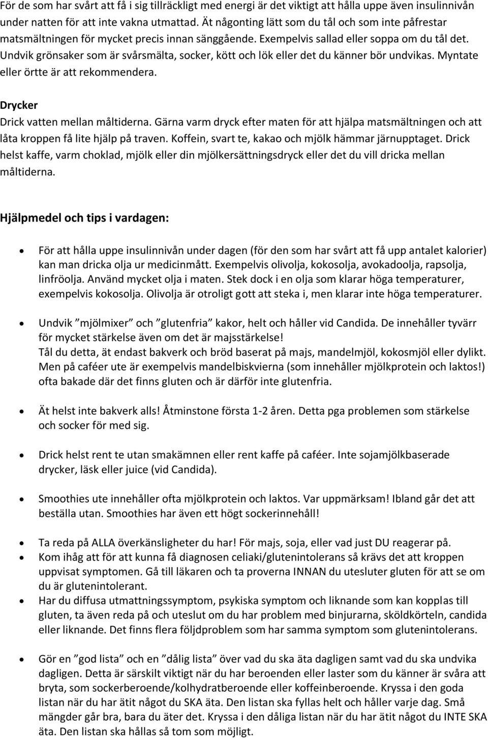 Undvik grönsaker som är svårsmälta, socker, kött och lök eller det du känner bör undvikas. Myntate eller örtte är att rekommendera. Drycker Drick vatten mellan måltiderna.