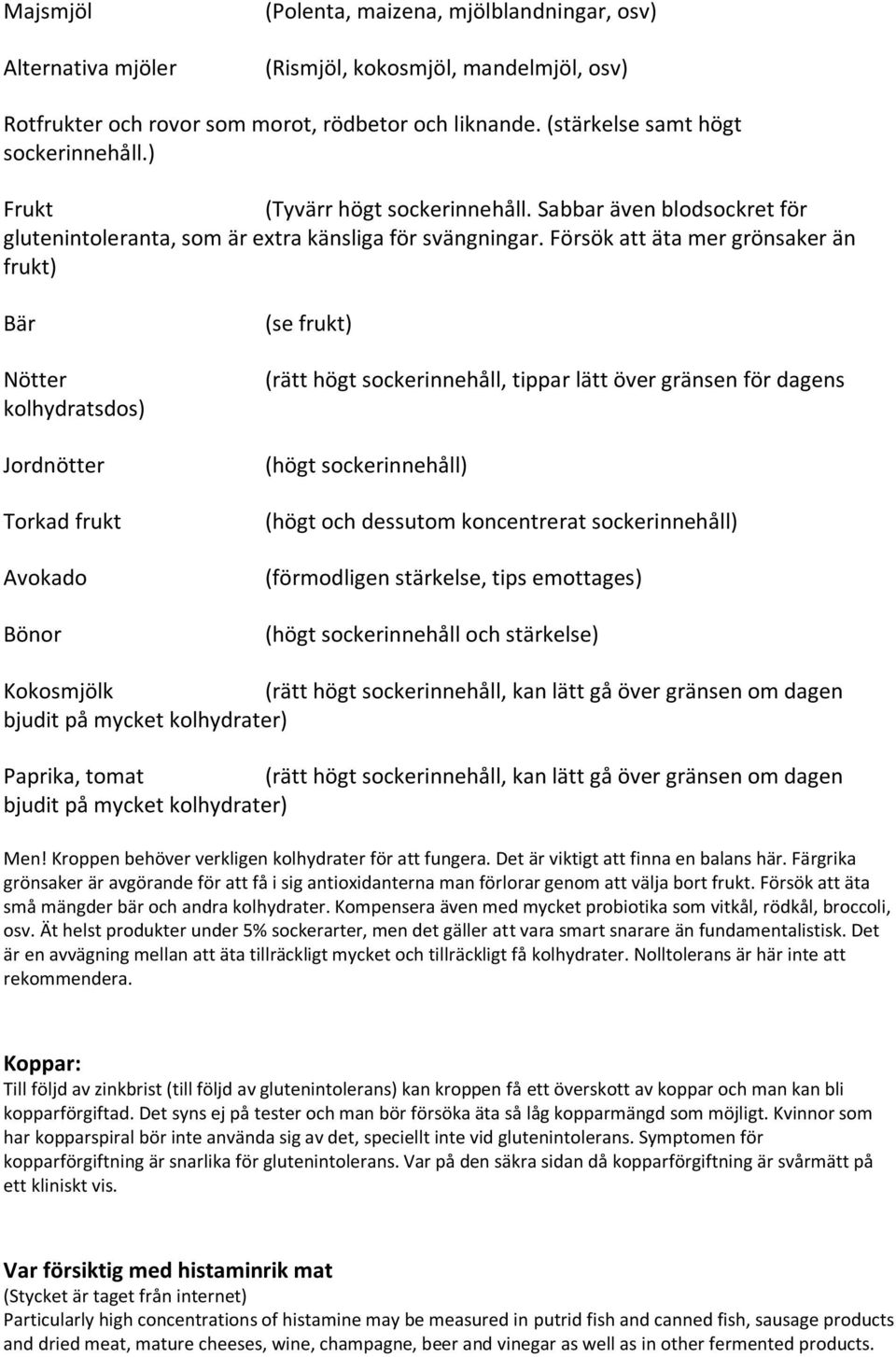 Försök att äta mer grönsaker än frukt) Bär Nötter kolhydratsdos) Jordnötter Torkad frukt Avokado Bönor (se frukt) (rätt högt sockerinnehåll, tippar lätt över gränsen för dagens (högt sockerinnehåll)