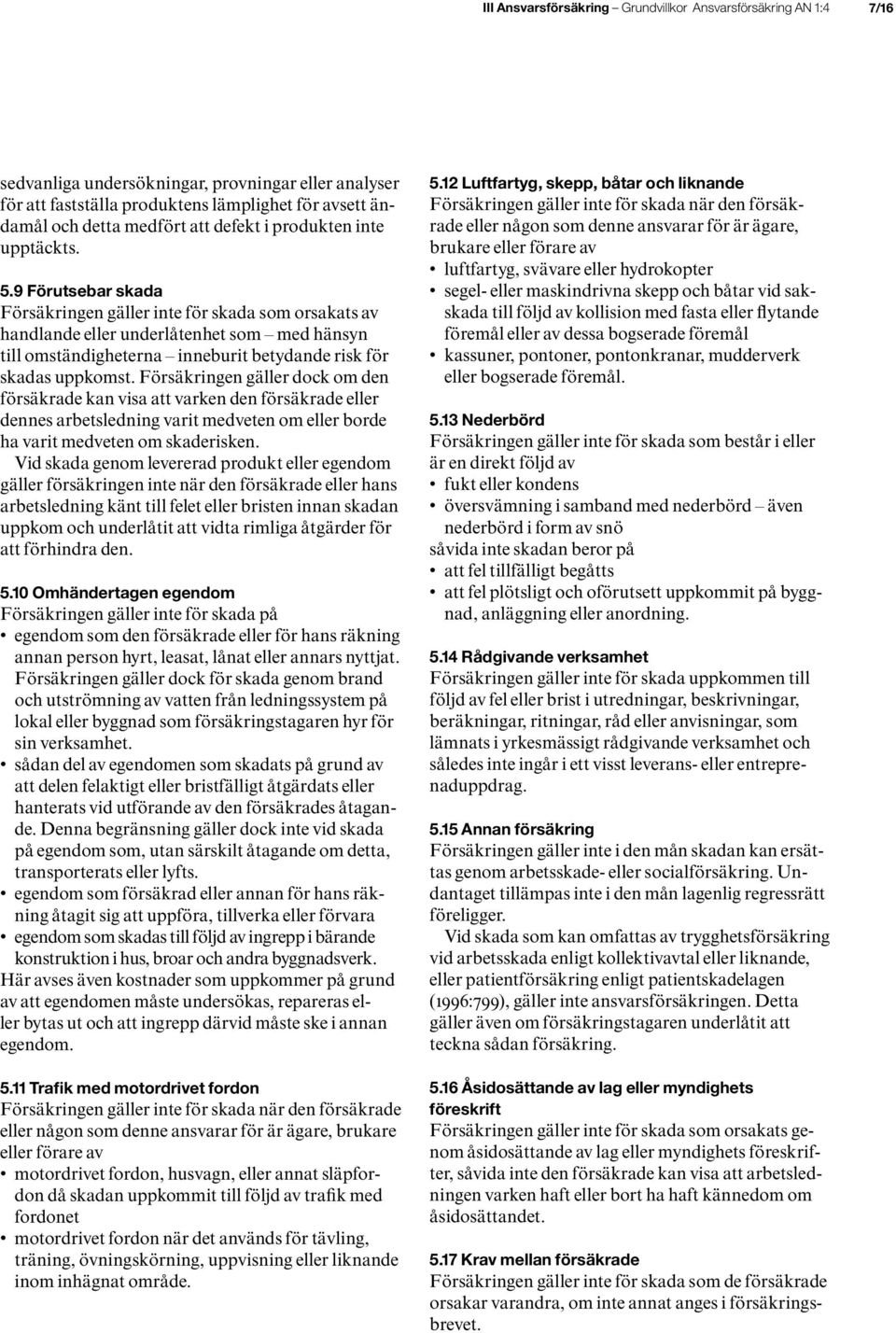 9 Förutsebar skada Försäkringen gäller inte för skada som orsakats av handlande eller underlåtenhet som med hänsyn till omständigheterna inneburit betydande risk för skadas uppkomst.