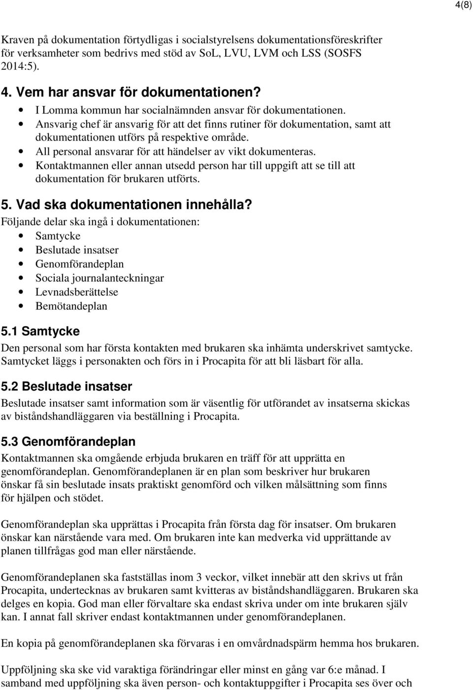 Ansvarig chef är ansvarig för att det finns rutiner för dokumentation, samt att dokumentationen utförs på respektive område. All personal ansvarar för att händelser av vikt dokumenteras.