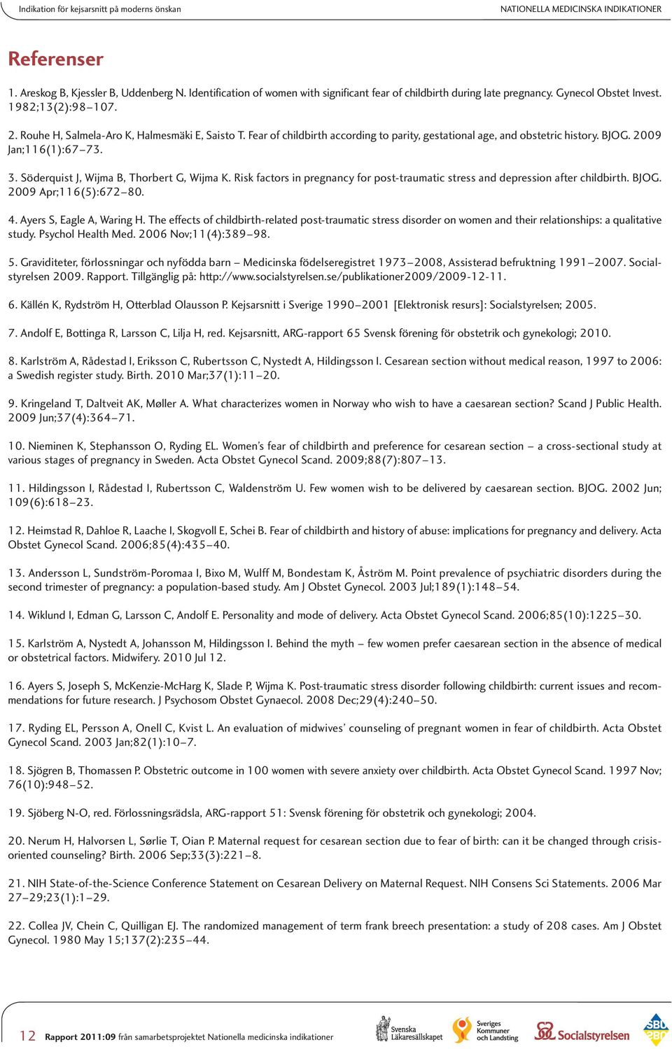 Fear of childbirth according to parity, gestational age, and obstetric history. BJOG. 2009 Jan;116(1):67 73. 3. Söderquist J, Wijma B, Thorbert G, Wijma K.