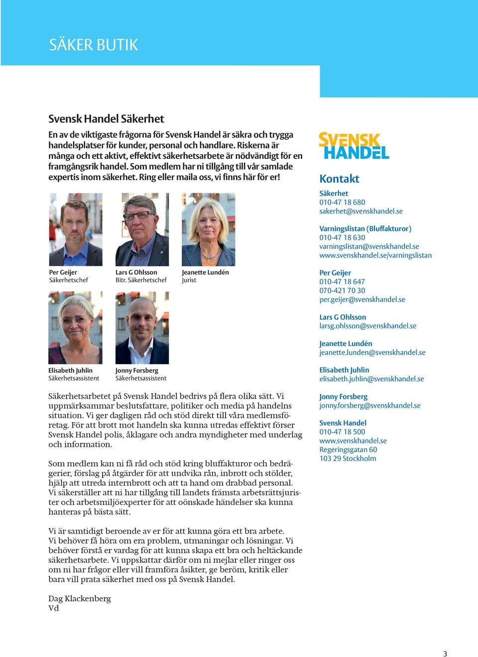 Ring eller maila oss, vi finns här för er! Kontakt Säkerhet 010-47 18 680 sakerhet@svenskhandel.se Varningslistan (Bluffakturor) 010-47 18 630 varningslistan@svenskhandel.se www.svenskhandel.se/varningslistan Per Geijer Säkerhetschef Lars G Ohlsson Bitr.