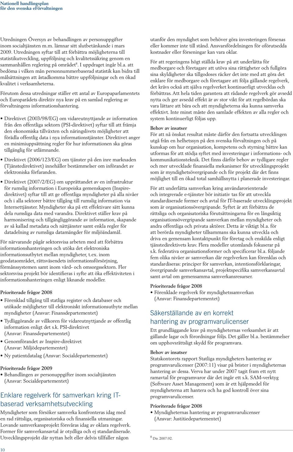 Förutom dessa utredningar ställer ett antal av Europaparlamentets och Europarådets direktiv nya krav på en samlad reglering av förvaltningens informationshantering.