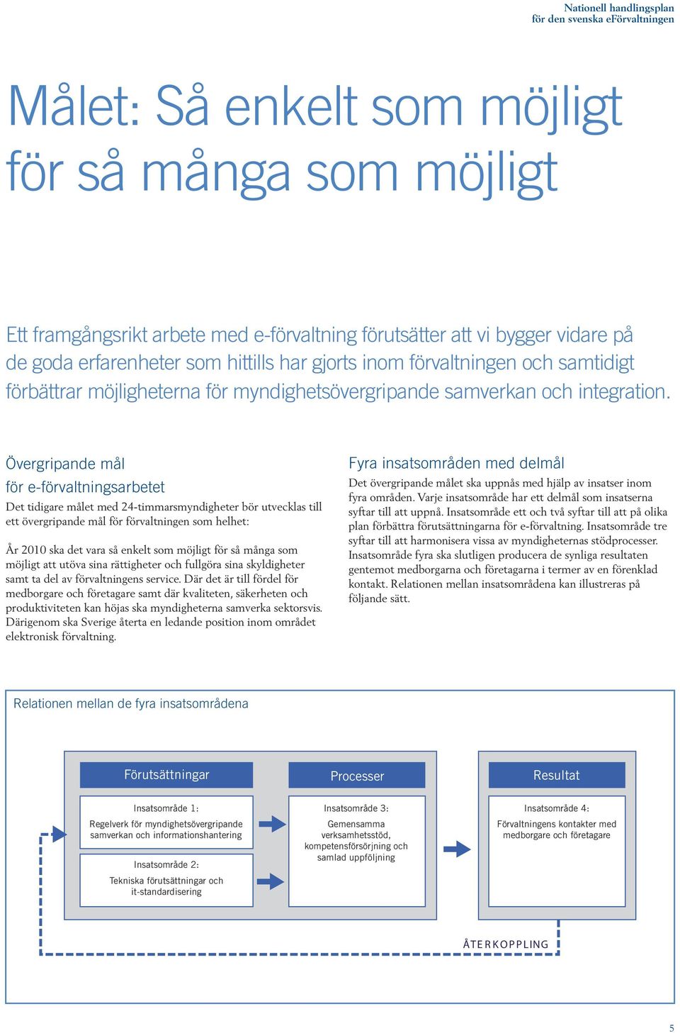 Övergripande mål för e-förvaltningsarbetet Det tidigare målet med 24-timmarsmyndigheter bör utvecklas till ett övergripande mål för förvaltningen som helhet: År 2010 ska det vara så enkelt som