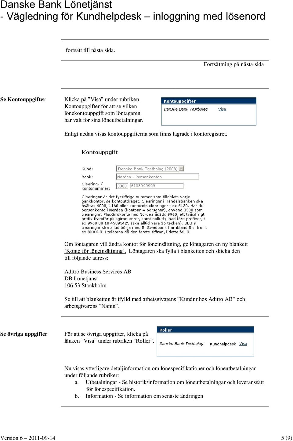 Enligt nedan visas kontouppgifterna som finns lagrade i kontoregistret. Om löntagaren vill ändra kontot för löneinsättning, ge löntagaren en ny blankett Konto för löneinsättning.