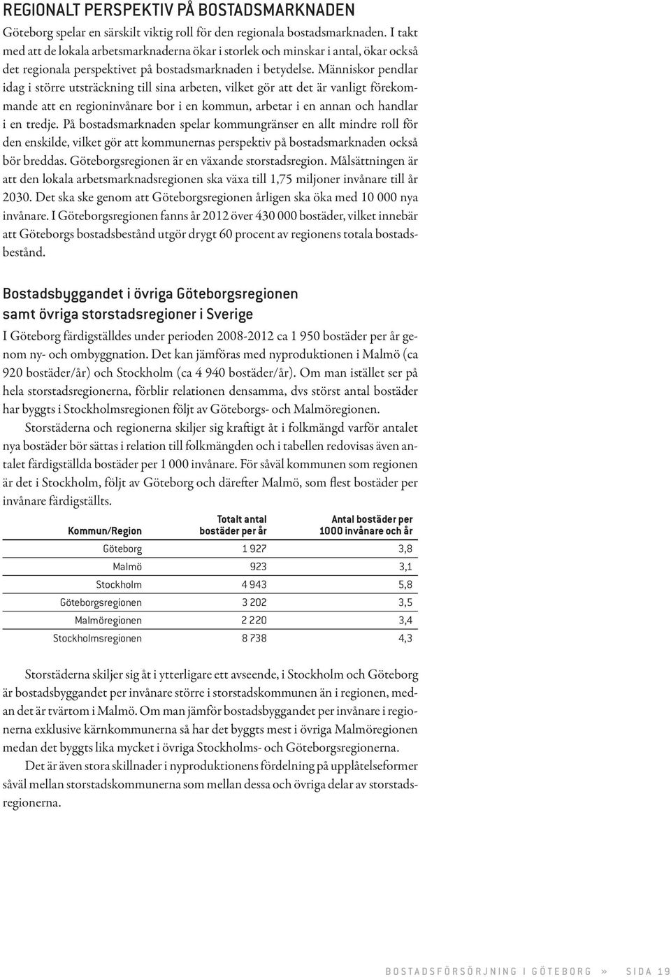 Människor pendlar idag i större utsträckning till sina arbeten, vilket gör att det är vanligt förekommande att en regioninvånare bor i en kommun, arbetar i en annan och handlar i en tredje.