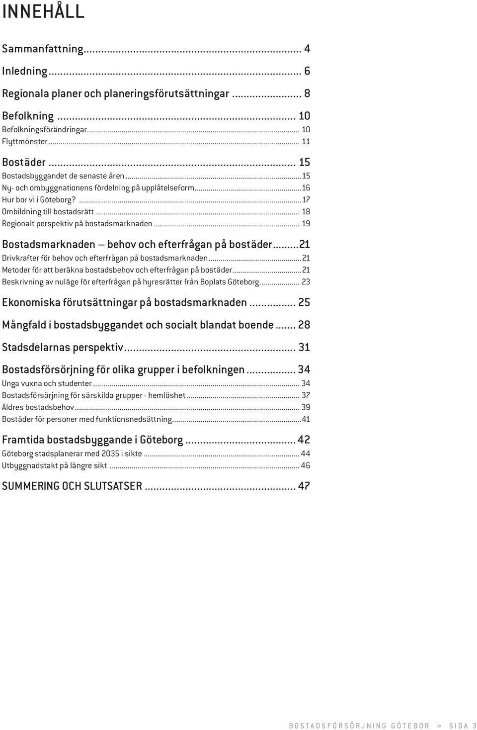 .. 18 Regionalt perspektiv på bostadsmarknaden... 19 Bostadsmarknaden behov och efterfrågan på bostäder...21 Drivkrafter för behov och efterfrågan på bostadsmarknaden.