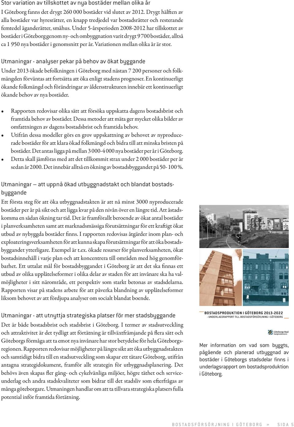Under 5-årsperioden 2008-2012 har tillskottet av bostäder i Göteborg genom ny- och ombyggnation varit drygt 9 700 bostäder, alltså ca 1 950 nya bostäder i genomsnitt per år.